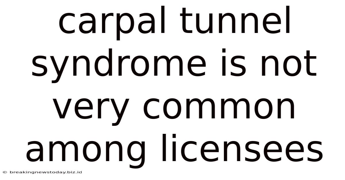 Carpal Tunnel Syndrome Is Not Very Common Among Licensees