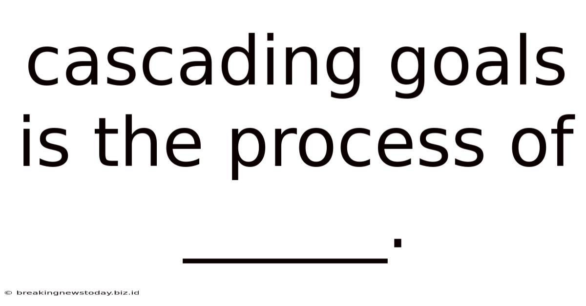 Cascading Goals Is The Process Of ______.