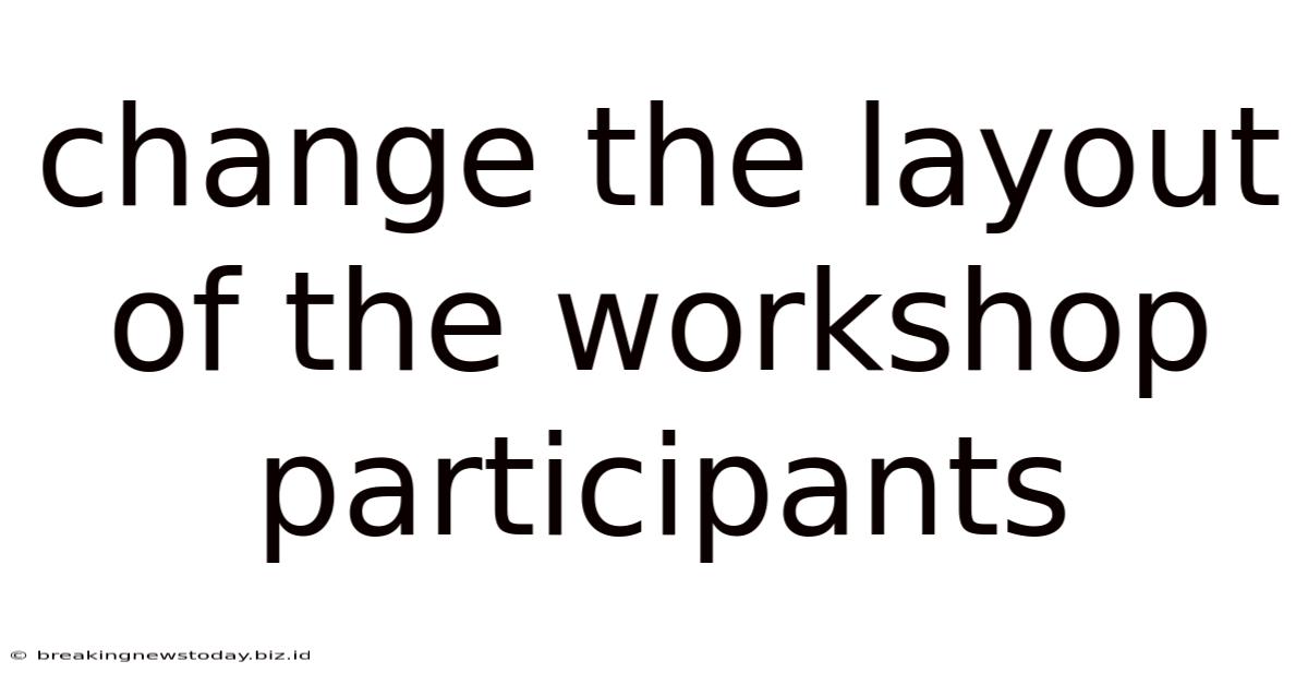 Change The Layout Of The Workshop Participants