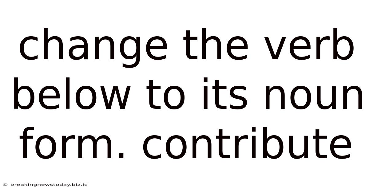 Change The Verb Below To Its Noun Form. Contribute