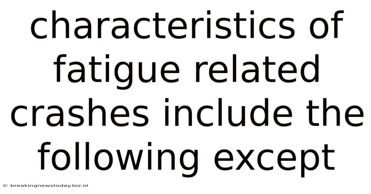 Characteristics Of Fatigue Related Crashes Include The Following Except