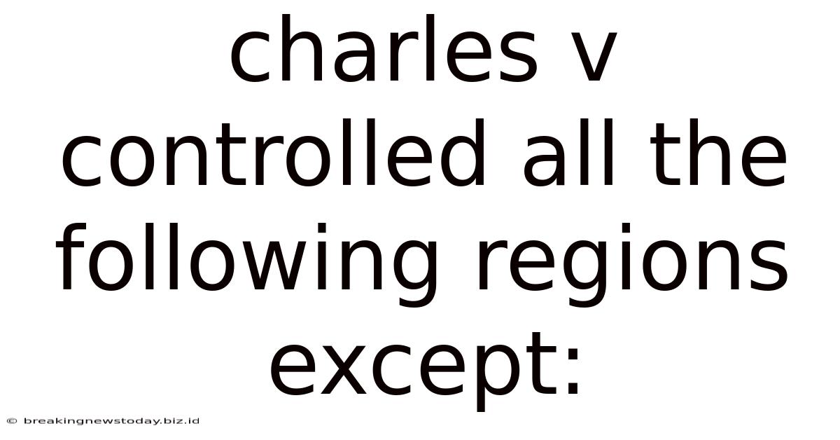 Charles V Controlled All The Following Regions Except:
