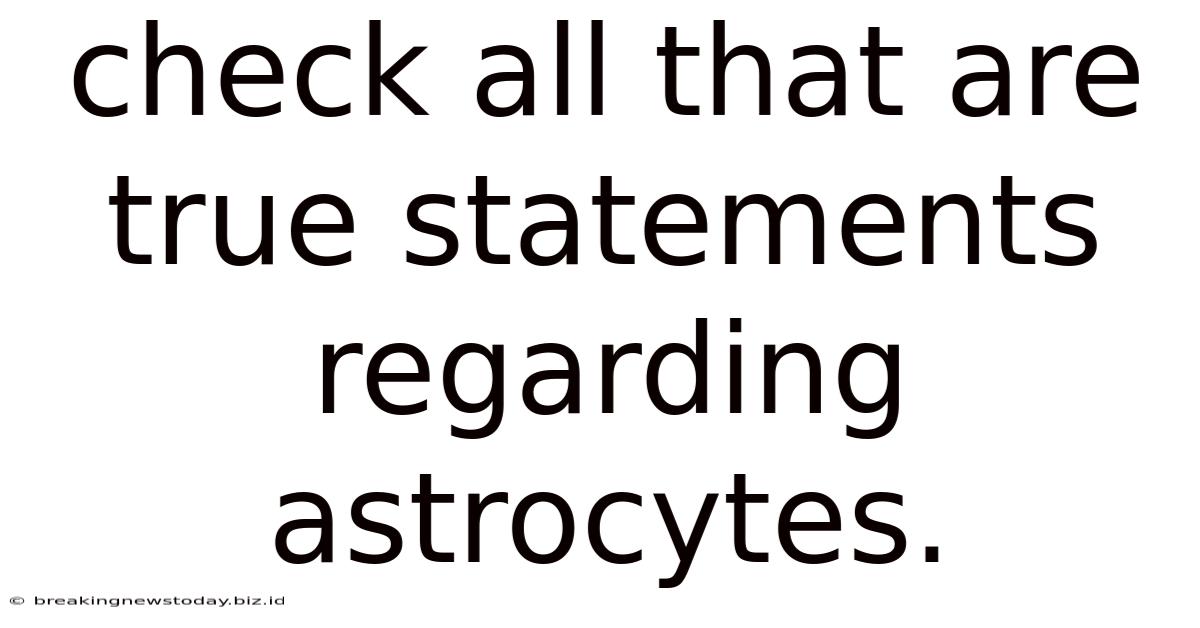 Check All That Are True Statements Regarding Astrocytes.