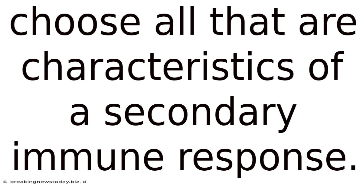 Choose All That Are Characteristics Of A Secondary Immune Response.