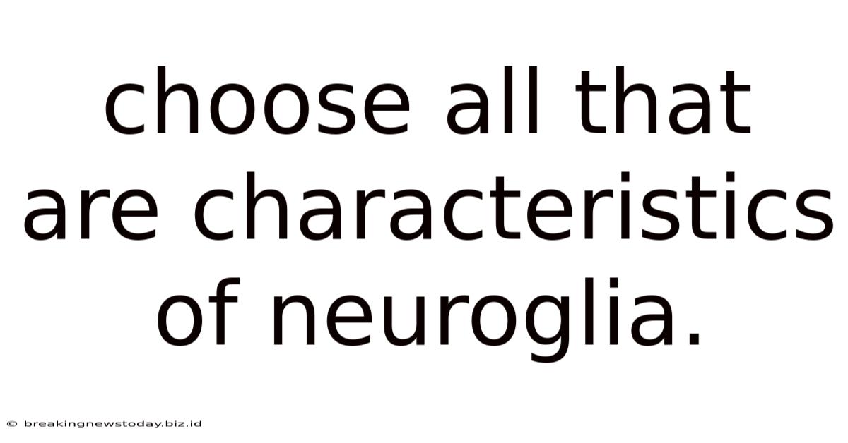 Choose All That Are Characteristics Of Neuroglia.