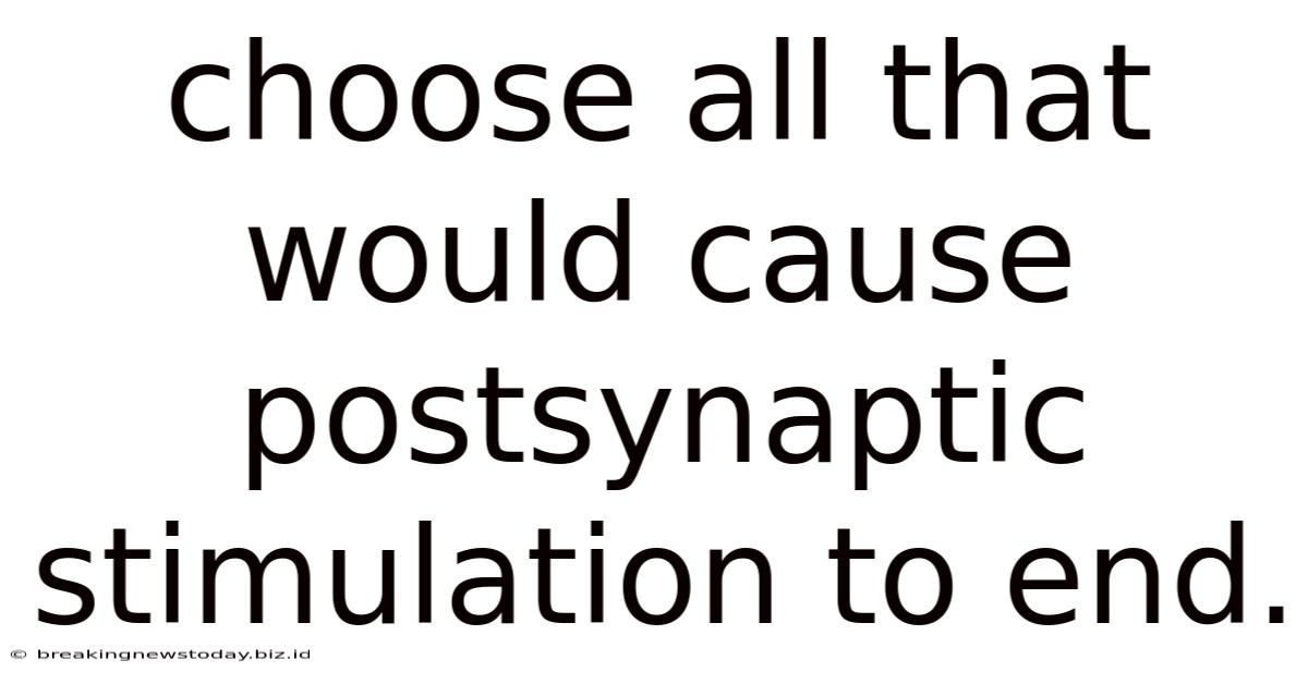 Choose All That Would Cause Postsynaptic Stimulation To End.