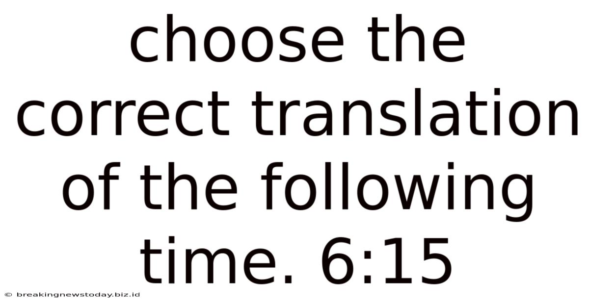 Choose The Correct Translation Of The Following Time. 6:15