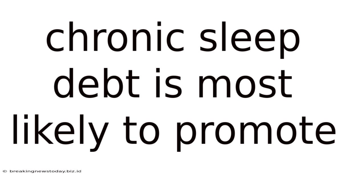 Chronic Sleep Debt Is Most Likely To Promote