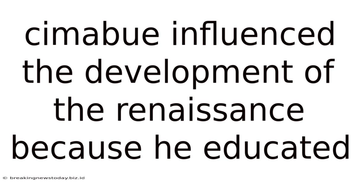 Cimabue Influenced The Development Of The Renaissance Because He Educated