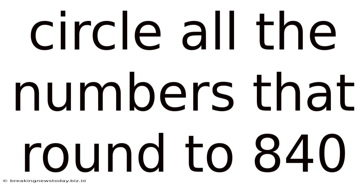 Circle All The Numbers That Round To 840