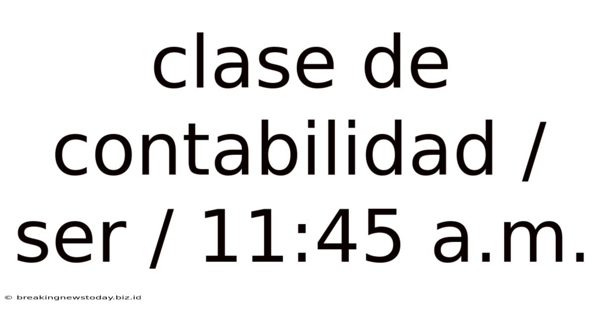 Clase De Contabilidad / Ser / 11:45 A.m.