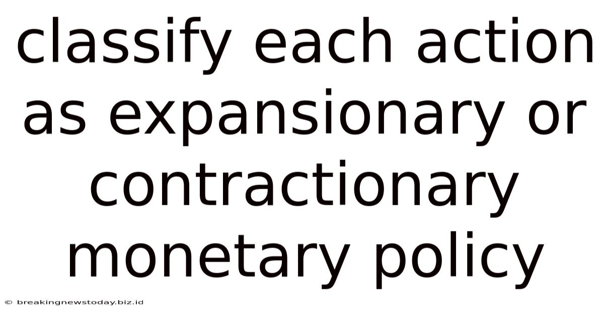 Classify Each Action As Expansionary Or Contractionary Monetary Policy