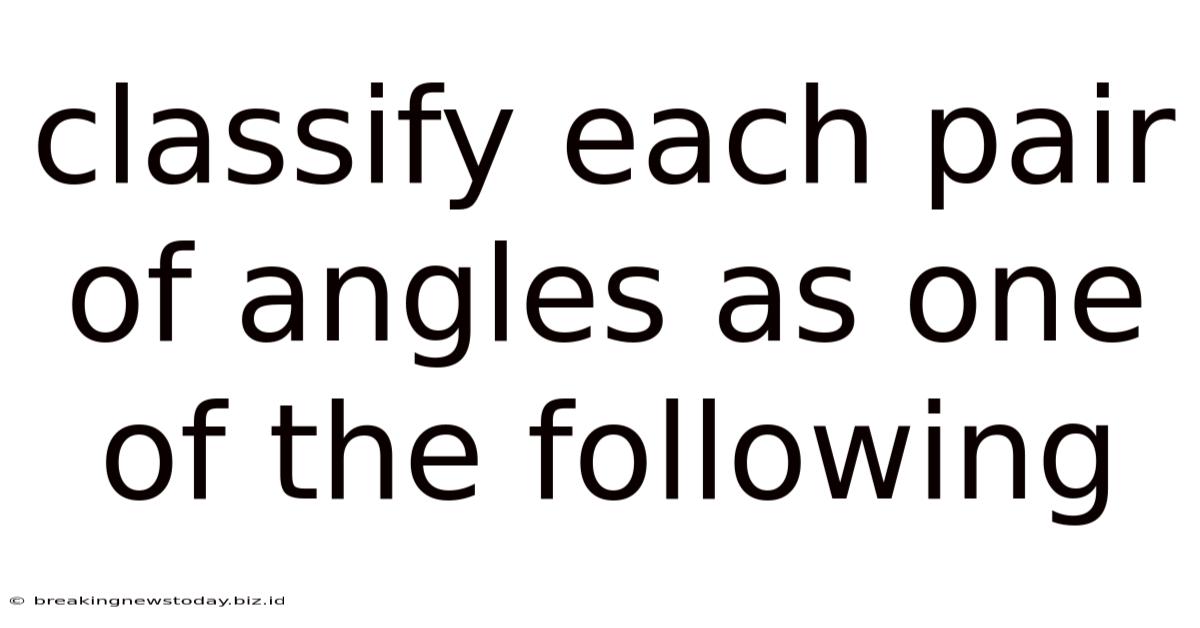 Classify Each Pair Of Angles As One Of The Following