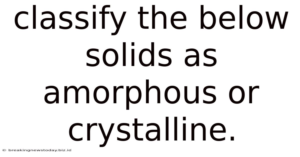 Classify The Below Solids As Amorphous Or Crystalline.