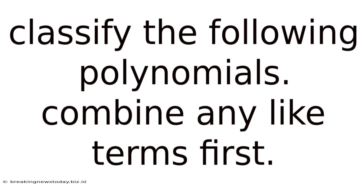 Classify The Following Polynomials. Combine Any Like Terms First.