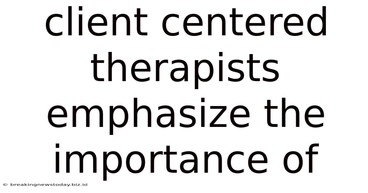Client Centered Therapists Emphasize The Importance Of