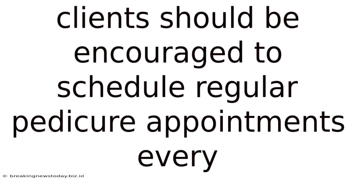 Clients Should Be Encouraged To Schedule Regular Pedicure Appointments Every
