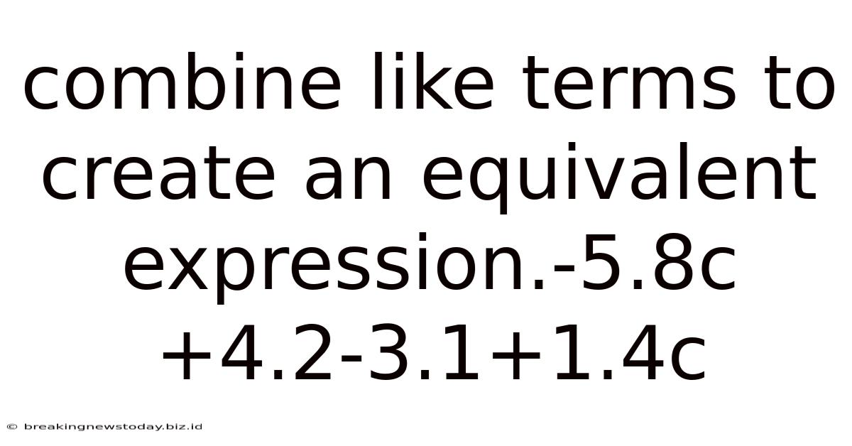 Combine Like Terms To Create An Equivalent Expression.-5.8c+4.2-3.1+1.4c