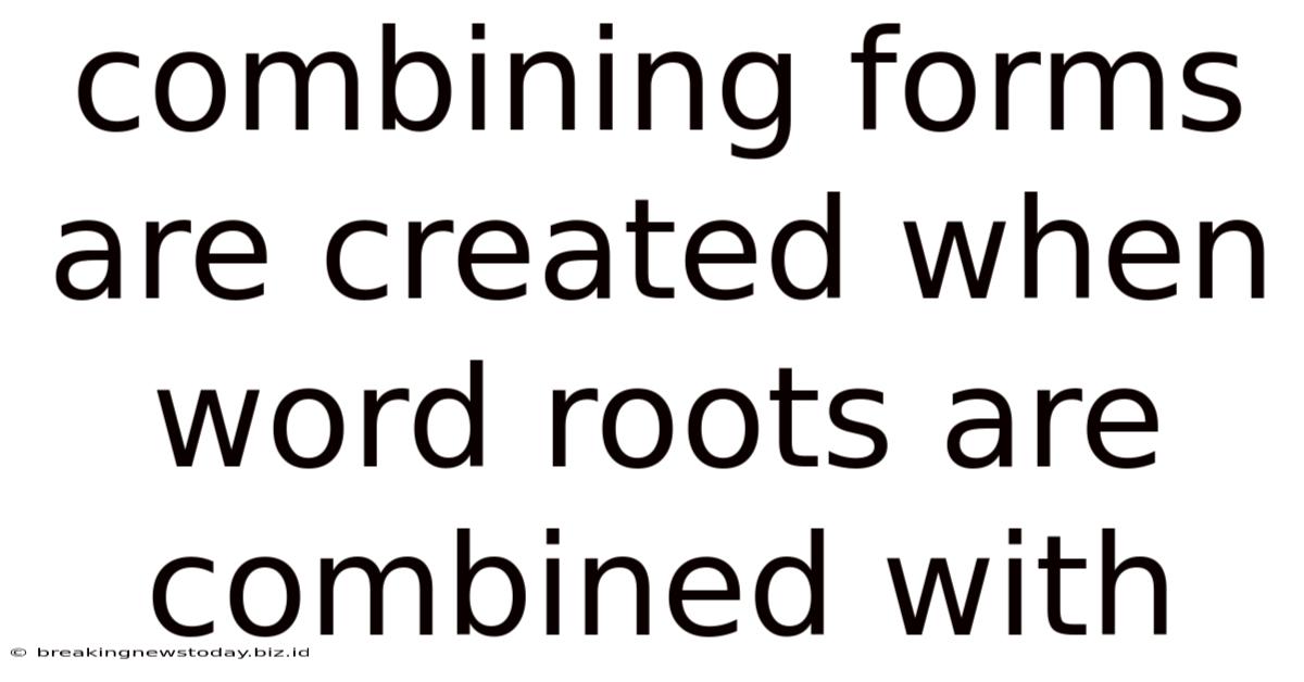 Combining Forms Are Created When Word Roots Are Combined With