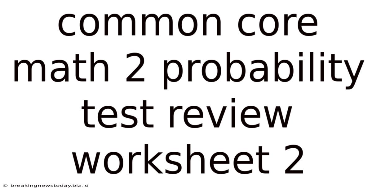 Common Core Math 2 Probability Test Review Worksheet 2