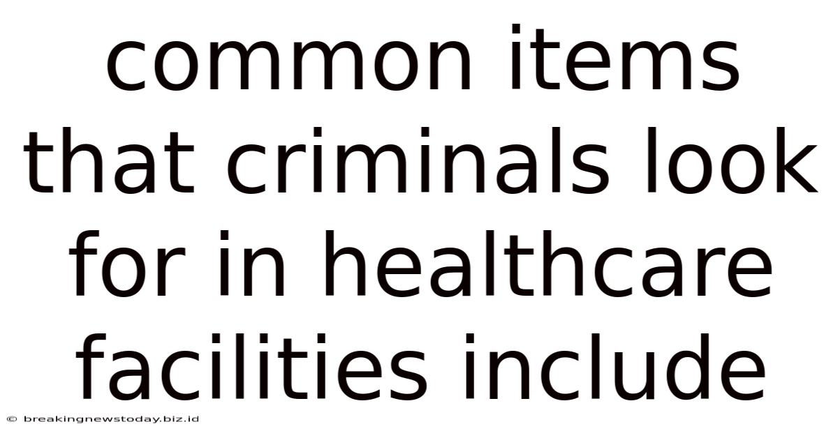 Common Items That Criminals Look For In Healthcare Facilities Include