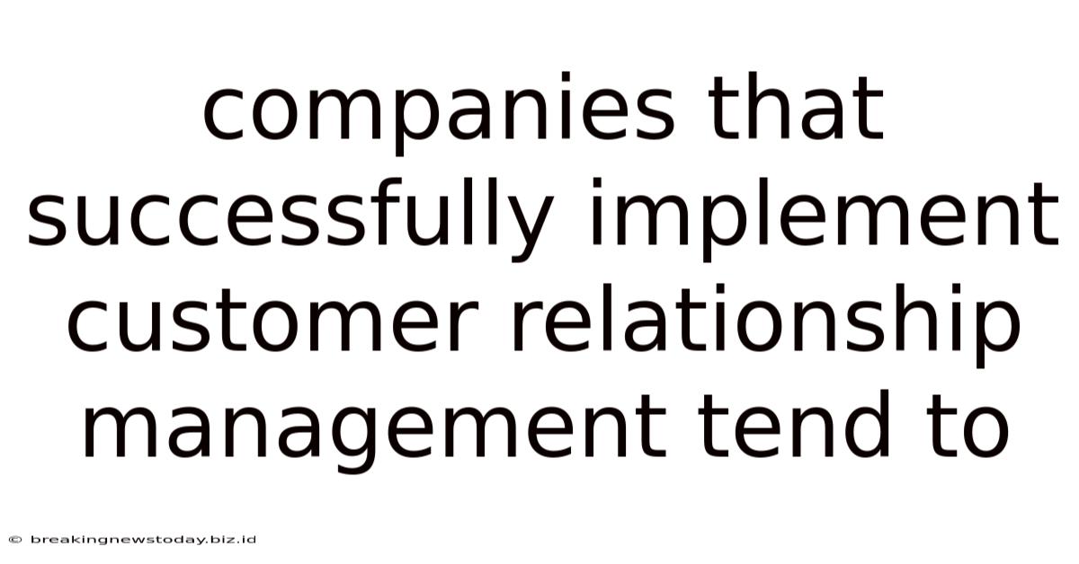 Companies That Successfully Implement Customer Relationship Management Tend To