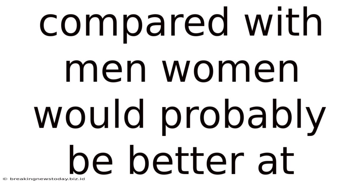 Compared With Men Women Would Probably Be Better At