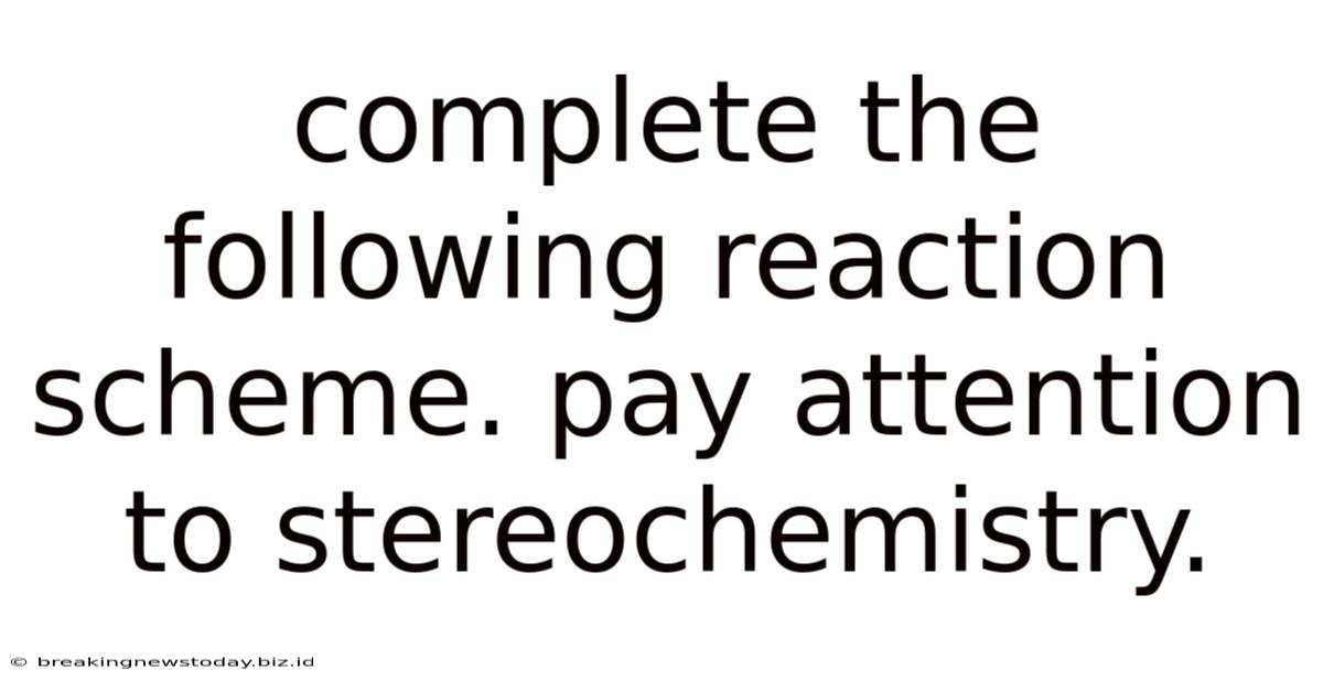 Complete The Following Reaction Scheme. Pay Attention To Stereochemistry.