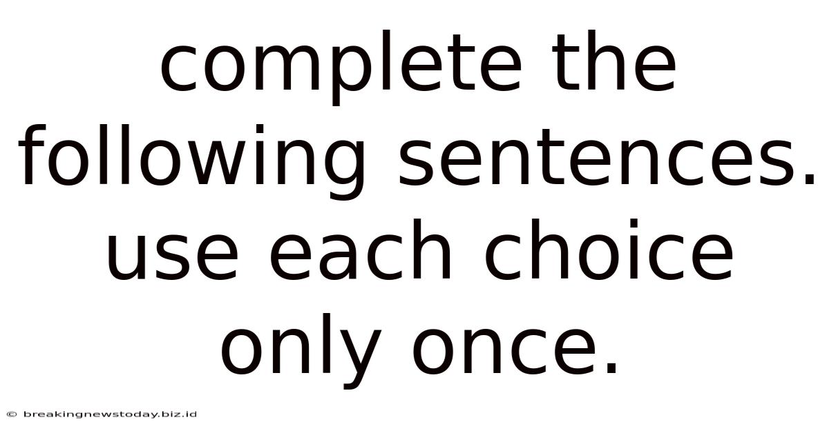 Complete The Following Sentences. Use Each Choice Only Once.