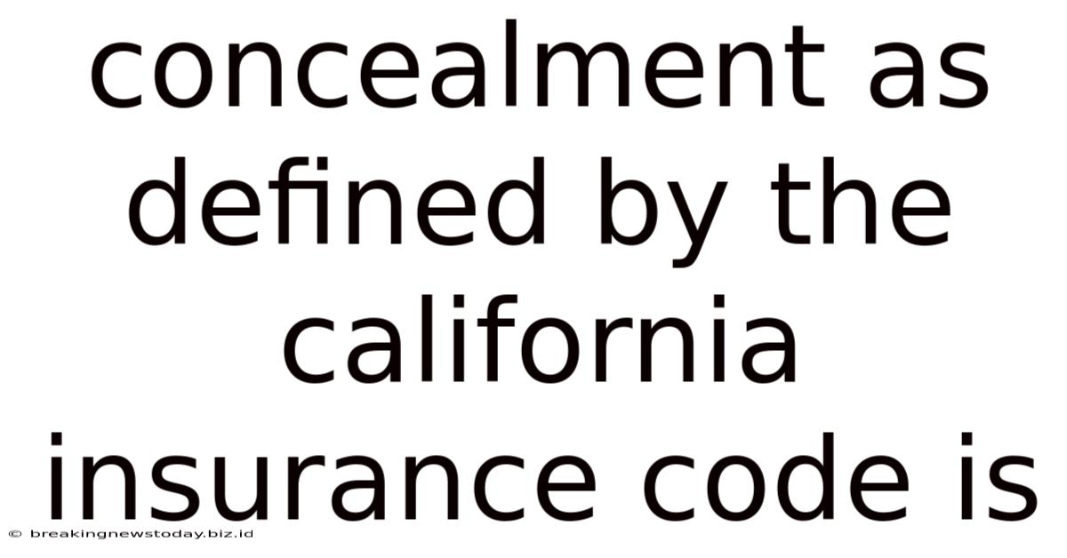 Concealment As Defined By The California Insurance Code Is