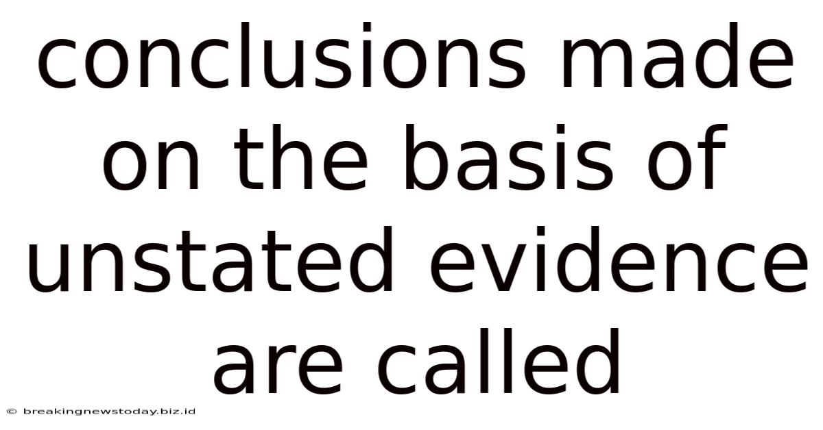 Conclusions Made On The Basis Of Unstated Evidence Are Called