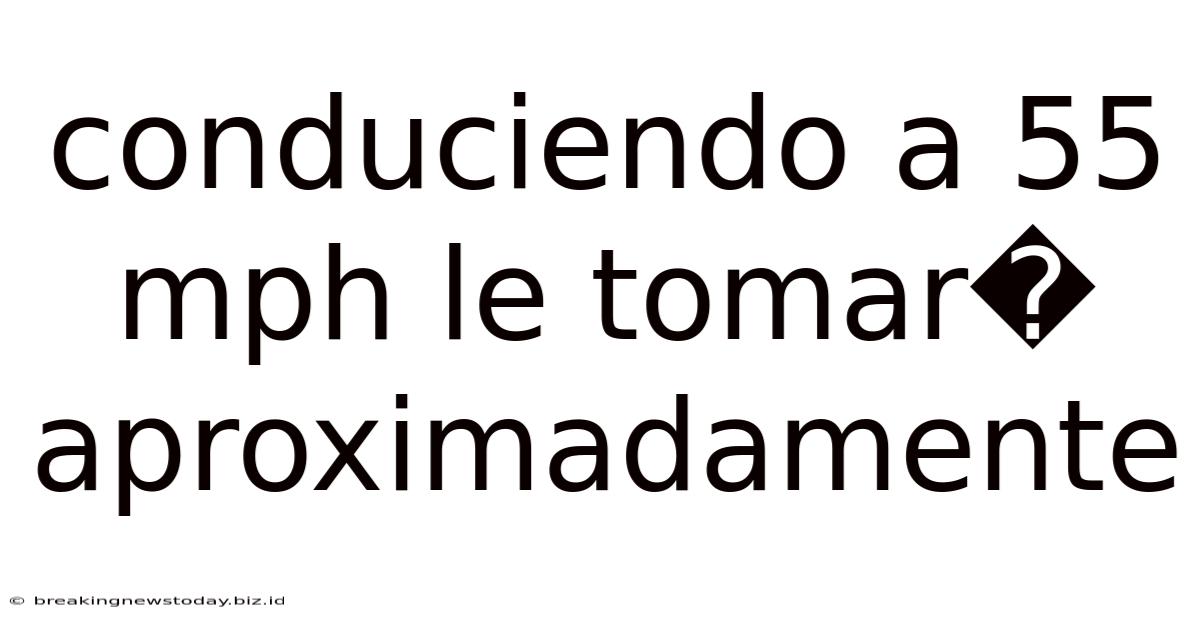 Conduciendo A 55 Mph Le Tomar� Aproximadamente