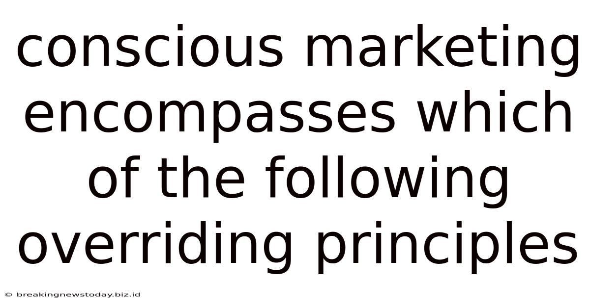 Conscious Marketing Encompasses Which Of The Following Overriding Principles