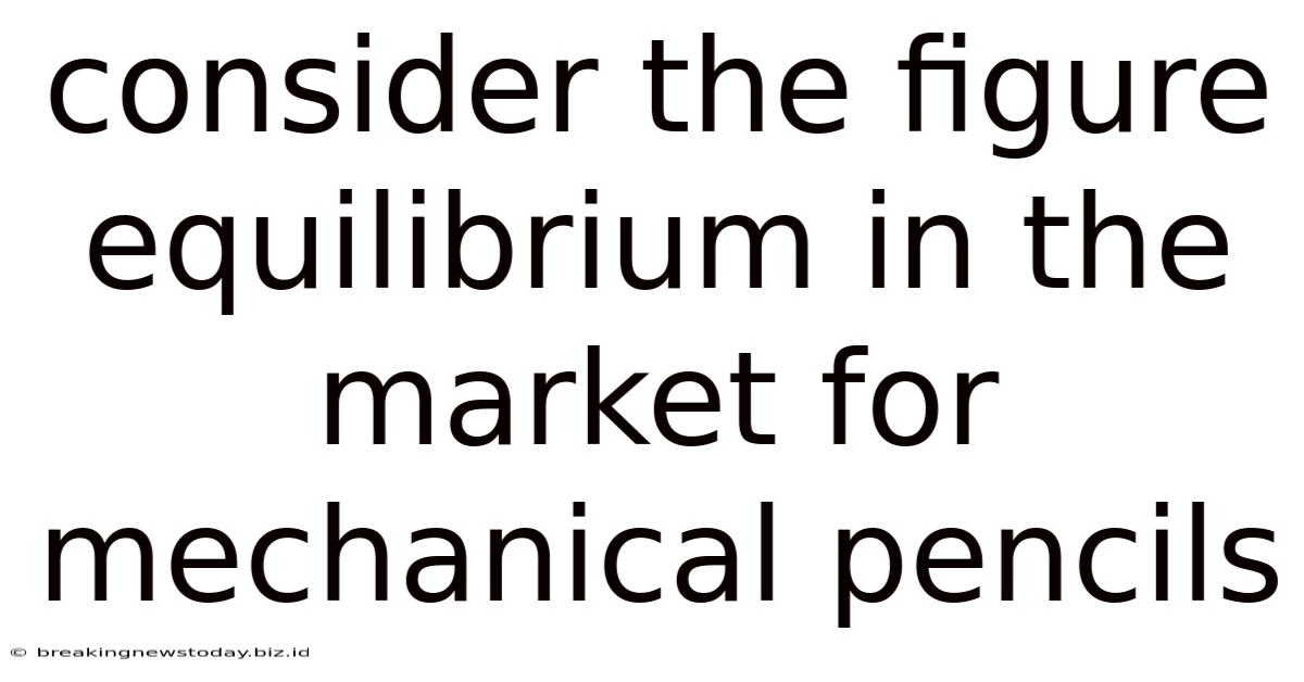 Consider The Figure Equilibrium In The Market For Mechanical Pencils