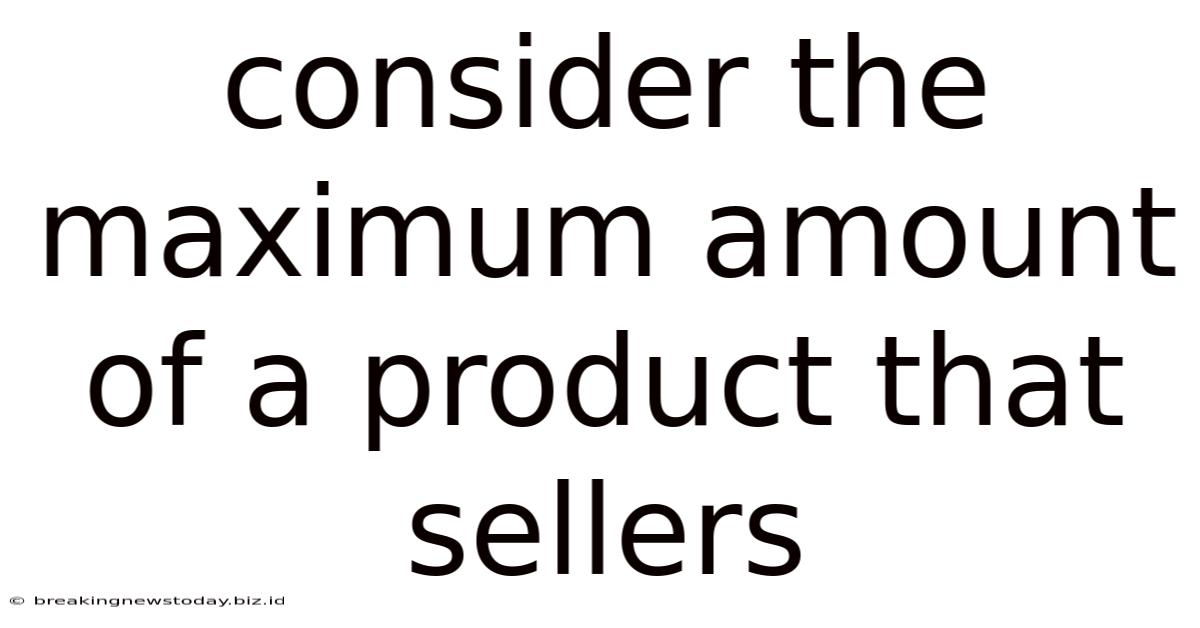 Consider The Maximum Amount Of A Product That Sellers