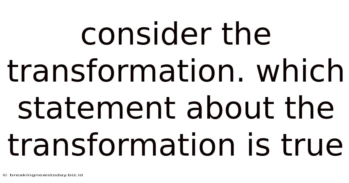 Consider The Transformation. Which Statement About The Transformation Is True