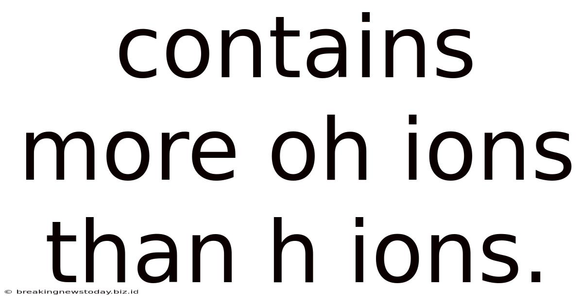 Contains More Oh Ions Than H Ions.