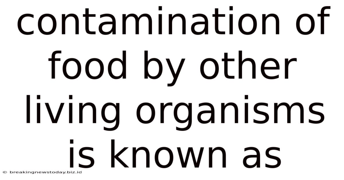 Contamination Of Food By Other Living Organisms Is Known As