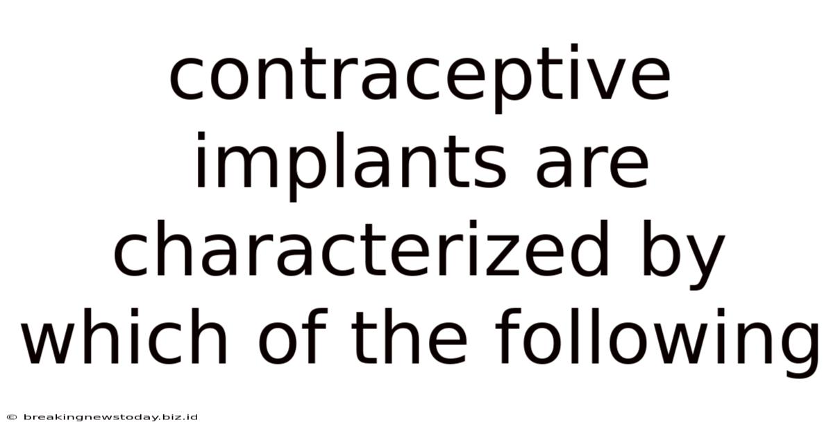 Contraceptive Implants Are Characterized By Which Of The Following