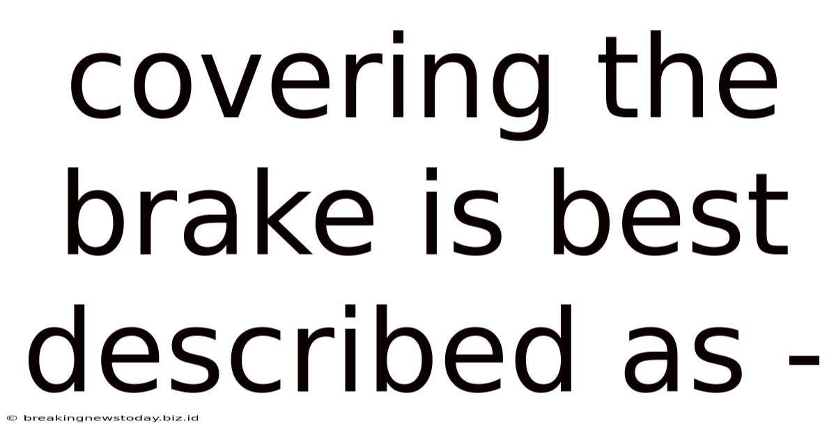 Covering The Brake Is Best Described As -