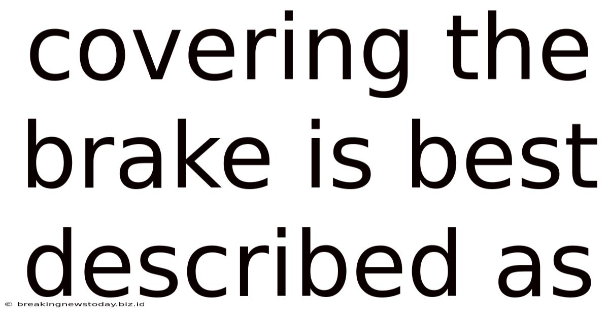 Covering The Brake Is Best Described As