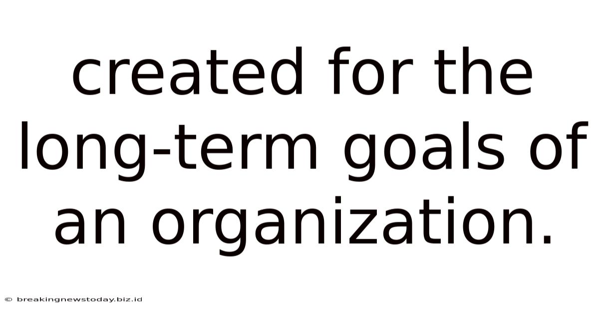 Created For The Long-term Goals Of An Organization.