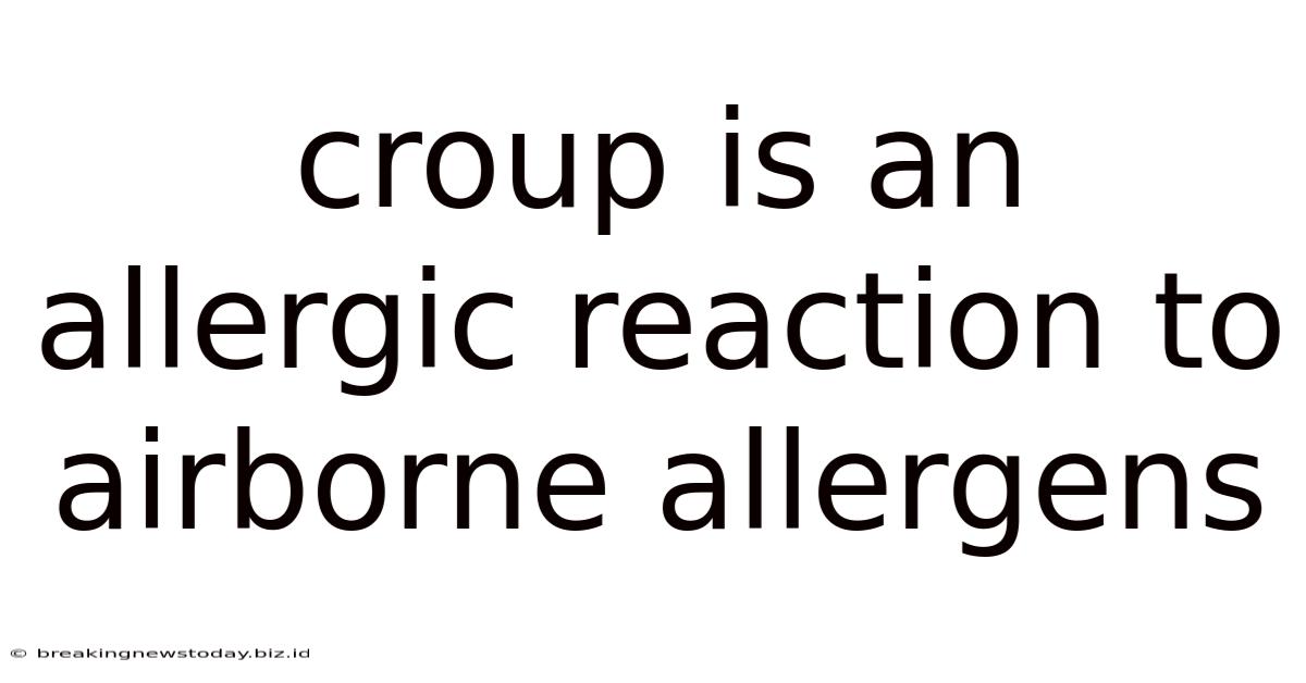 Croup Is An Allergic Reaction To Airborne Allergens