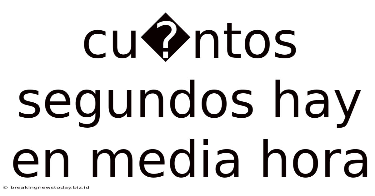 Cu�ntos Segundos Hay En Media Hora