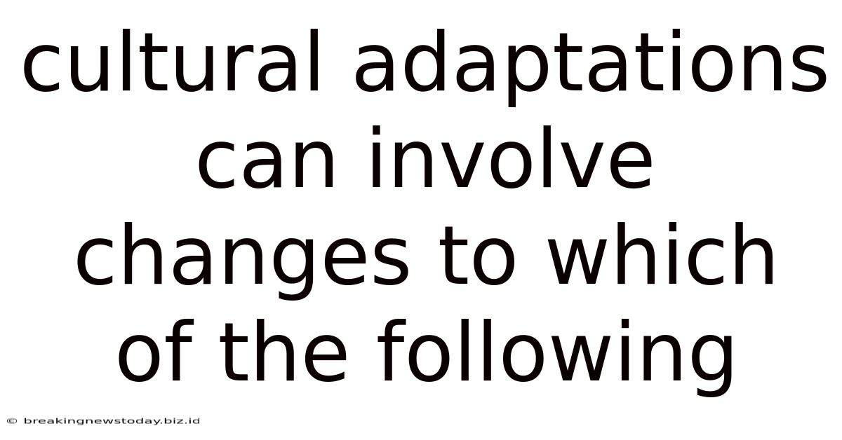 Cultural Adaptations Can Involve Changes To Which Of The Following