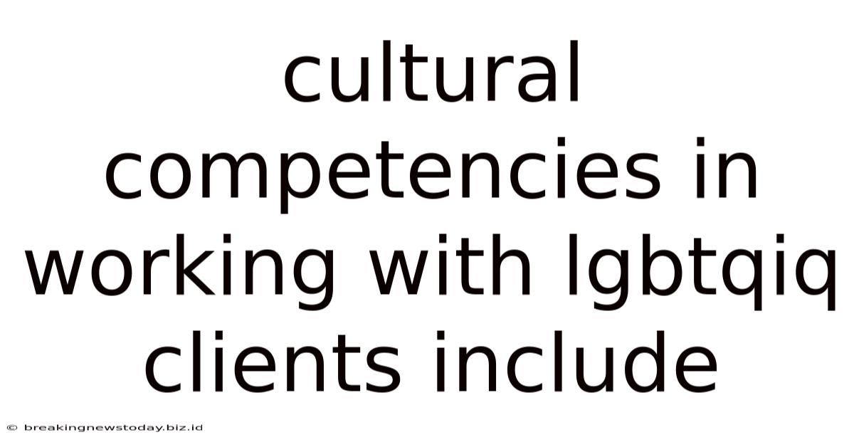 Cultural Competencies In Working With Lgbtqiq Clients Include