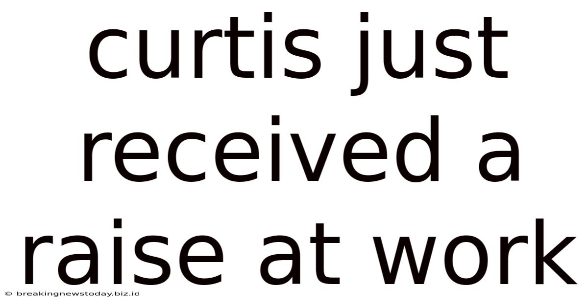 Curtis Just Received A Raise At Work