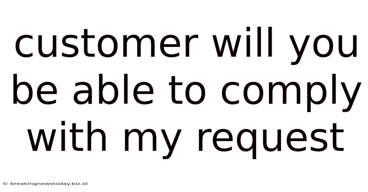 Customer Will You Be Able To Comply With My Request