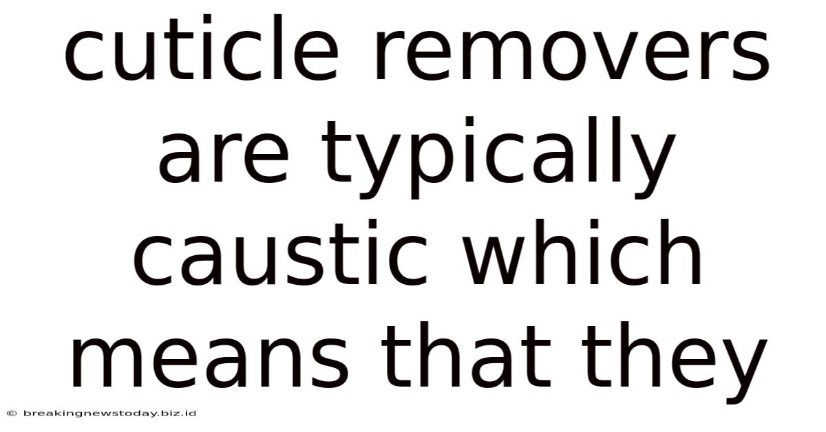 Cuticle Removers Are Typically Caustic Which Means That They