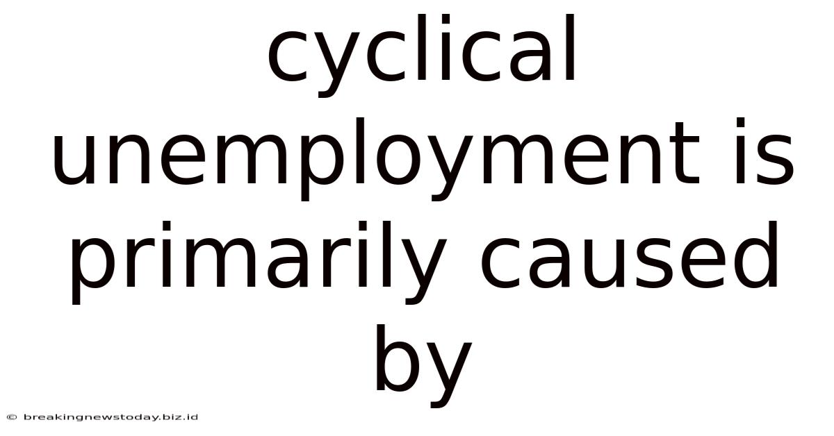 Cyclical Unemployment Is Primarily Caused By